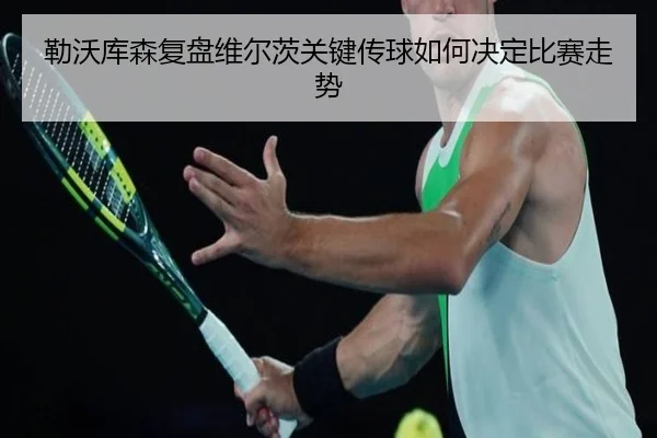 勒沃库森复盘维尔茨关键传球如何决定比赛走势