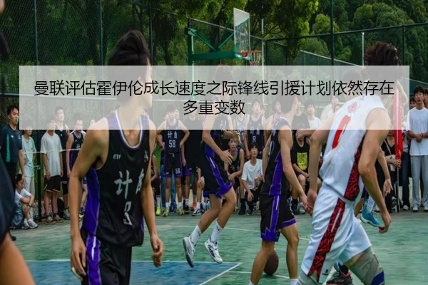 曼联评估霍伊伦成长速度之际锋线引援计划依然存在多重变数