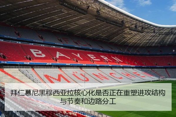 拜仁慕尼黑穆西亚拉核心化是否正在重塑进攻结构与节奏和边路分工