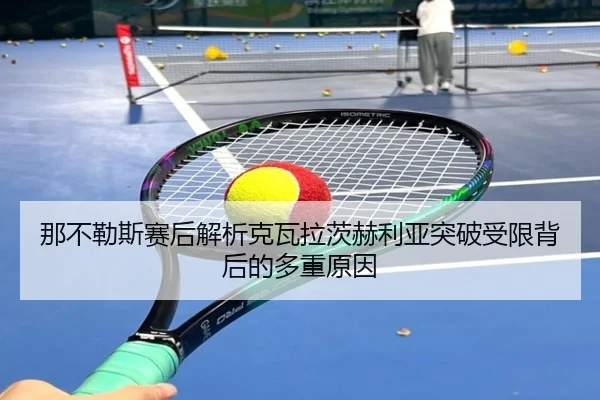 那不勒斯赛后解析克瓦拉茨赫利亚突破受限背后的多重原因
