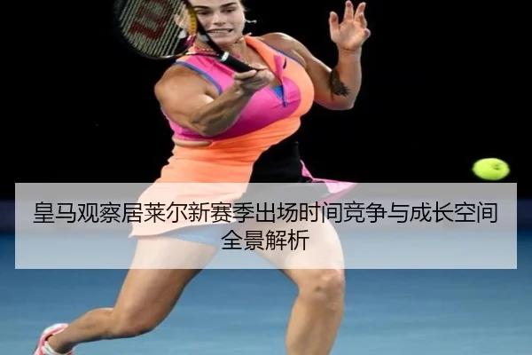 皇马观察居莱尔新赛季出场时间竞争与成长空间全景解析